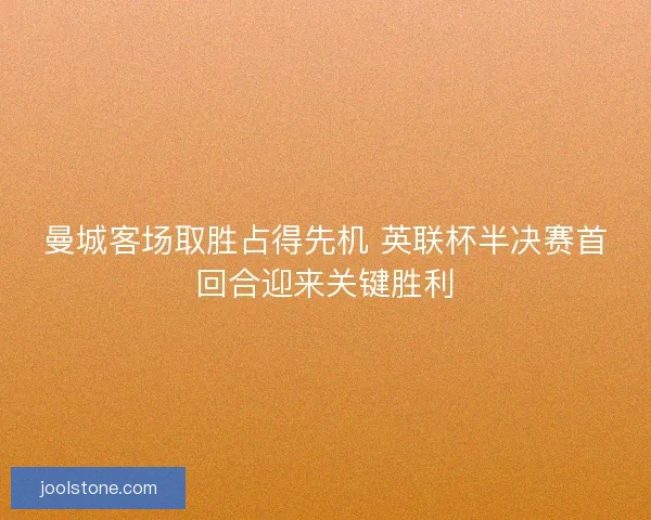 曼城客场取胜占得先机 英联杯半决赛首回合迎来关键胜利