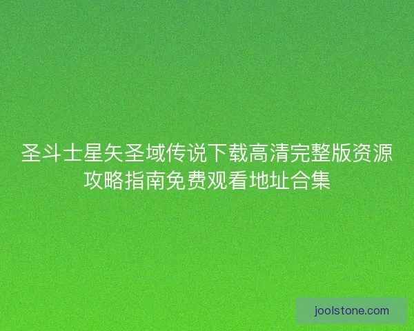 圣斗士星矢圣域传说下载高清完整版资源攻略指南免费观看地址合集