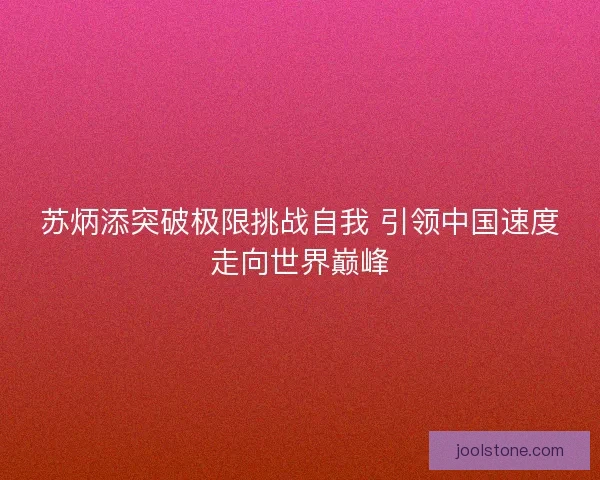 苏炳添突破极限挑战自我 引领中国速度走向世界巅峰