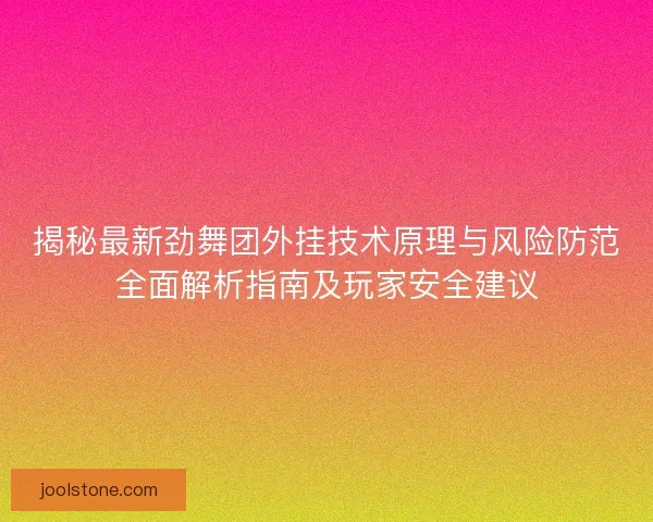 揭秘最新劲舞团外挂技术原理与风险防范全面解析指南及玩家安全建议