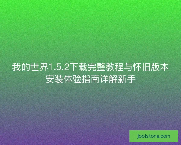 我的世界1.5.2下载完整教程与怀旧版本安装体验指南详解新手